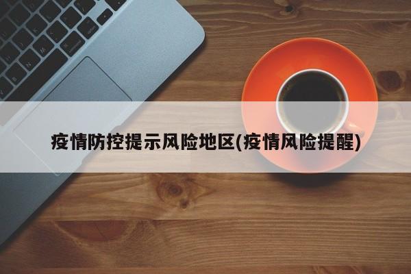 疫情防控提示风险地区(疫情风险提醒)